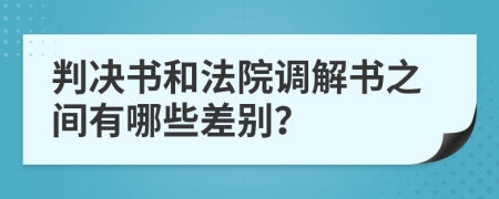 判决书和法院调解书之间有哪些差别？