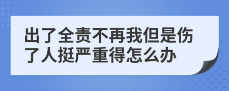 出了全责不再我但是伤了人挺严重得怎么办