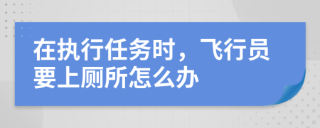 在执行任务时，飞行员要上厕所怎么办