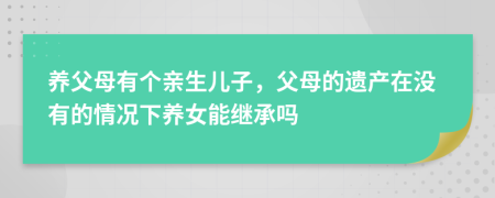 养父母有个亲生儿子，父母的遗产在没有的情况下养女能继承吗