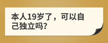 本人19岁了，可以自己独立吗？