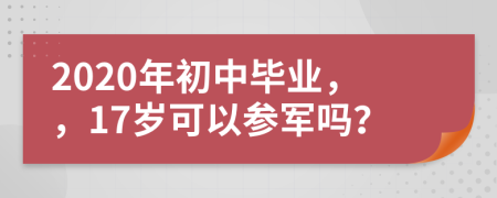 2020年初中毕业，，17岁可以参军吗？