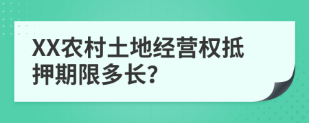 XX农村土地经营权抵押期限多长？