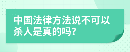 中国法律方法说不可以杀人是真的吗？