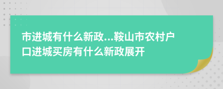 市进城有什么新政...鞍山市农村户口进城买房有什么新政展开