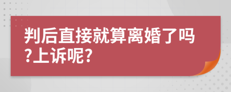 判后直接就算离婚了吗?上诉呢?