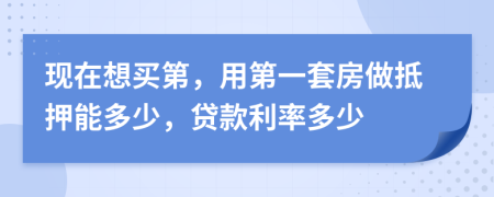 现在想买第，用第一套房做抵押能多少，贷款利率多少