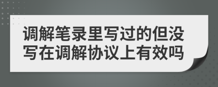 调解笔录里写过的但没写在调解协议上有效吗