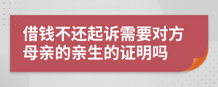 借钱不还起诉需要对方母亲的亲生的证明吗