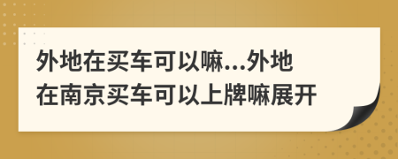 外地在买车可以嘛...外地在南京买车可以上牌嘛展开