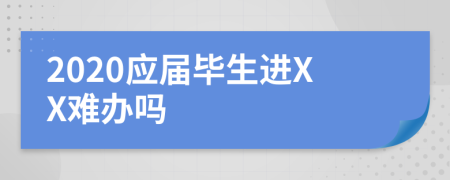 2020应届毕生进XX难办吗