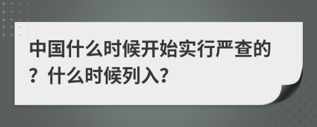 中国什么时候开始实行严查的？什么时候列入？