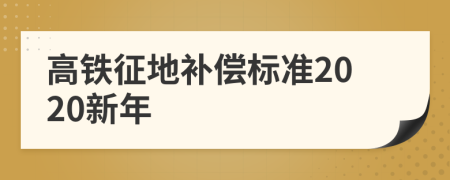 高铁征地补偿标准2020新年