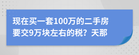现在买一套100万的二手房要交9万块左右的税？天那