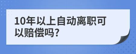 10年以上自动离职可以赔偿吗?