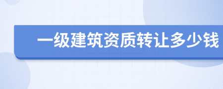 一级建筑资质转让多少钱