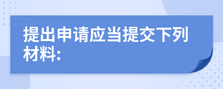 提出申请应当提交下列材料: