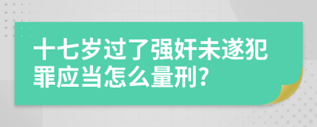 十七岁过了强奸未遂犯罪应当怎么量刑?