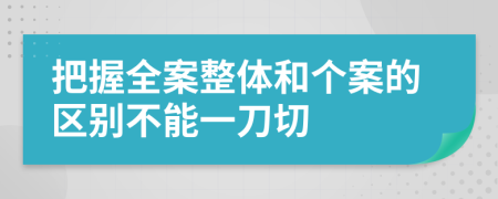 把握全案整体和个案的区别不能一刀切