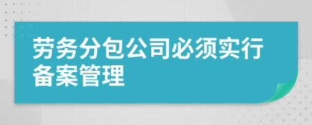 劳务分包公司必须实行备案管理