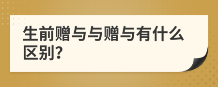 生前赠与与赠与有什么区别？