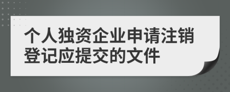 个人独资企业申请注销登记应提交的文件