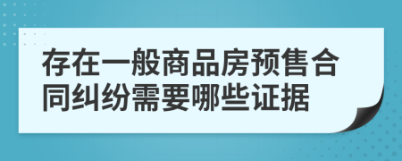 存在一般商品房预售合同纠纷需要哪些证据