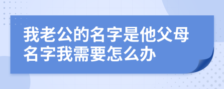 我老公的名字是他父母名字我需要怎么办