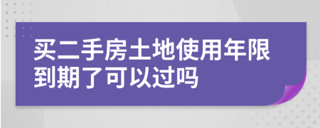 买二手房土地使用年限到期了可以过吗