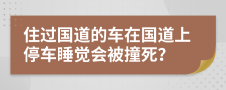 住过国道的车在国道上停车睡觉会被撞死？