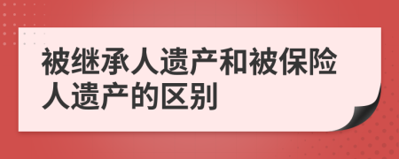 被继承人遗产和被保险人遗产的区别