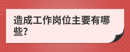 造成工作岗位主要有哪些？