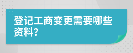 登记工商变更需要哪些资料？