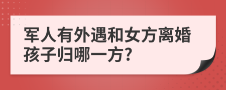 军人有外遇和女方离婚孩子归哪一方?