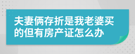 夫妻俩存折是我老婆买的但有房产证怎么办