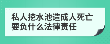 私人挖水池造成人死亡要负什么法律责任