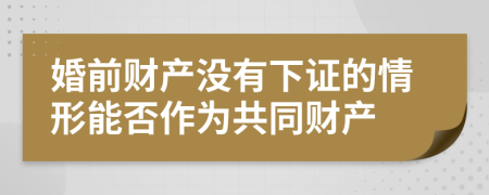 婚前财产没有下证的情形能否作为共同财产