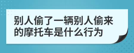 别人偷了一辆别人偷来的摩托车是什么行为