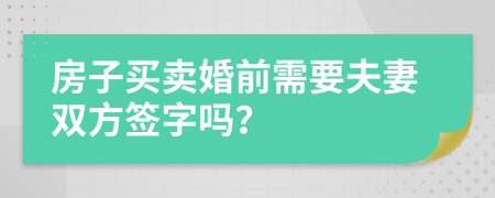 房子买卖婚前需要夫妻双方签字吗？