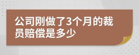 公司刚做了3个月的裁员赔偿是多少