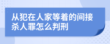 从犯在人家等着的间接杀人罪怎么判刑