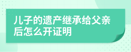 儿子的遗产继承给父亲后怎么开证明