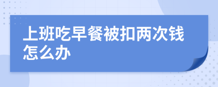 上班吃早餐被扣两次钱怎么办