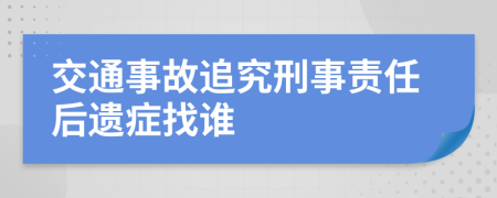 交通事故追究刑事责任后遗症找谁