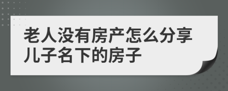 老人没有房产怎么分享儿子名下的房子