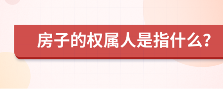 房子的权属人是指什么？