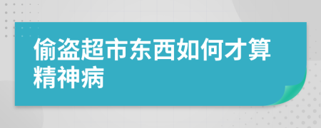 偷盗超市东西如何才算精神病