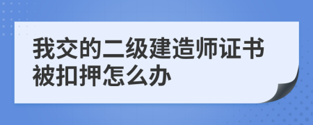 我交的二级建造师证书被扣押怎么办