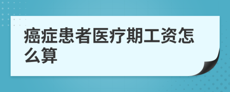 癌症患者医疗期工资怎么算