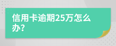 信用卡逾期25万怎么办？